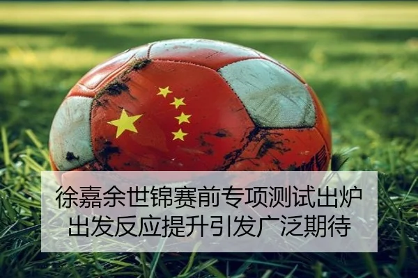 徐嘉余世锦赛前专项测试出炉 出发反应提升引发广泛期待
